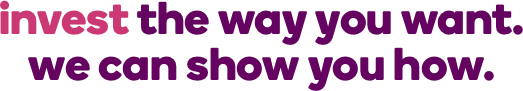 invest the way you want. we can show you how.